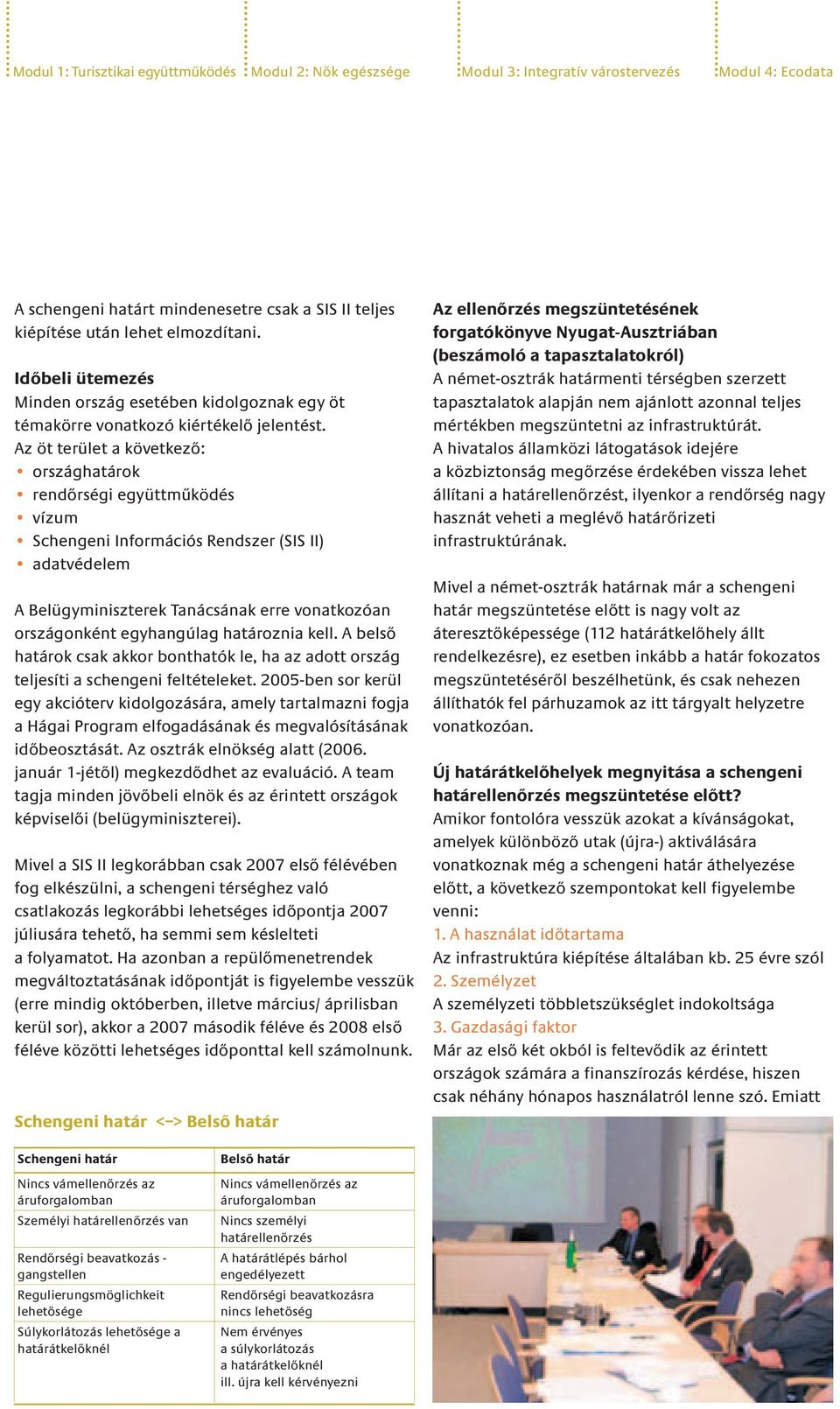 Az öt terület a következő: országhatárok rendőrségi együttműködés vízum Schengeni Információs Rendszer (SIS II) adatvédelem A Belügyminiszterek Tanácsának erre vonatkozóan országonként egyhangúlag