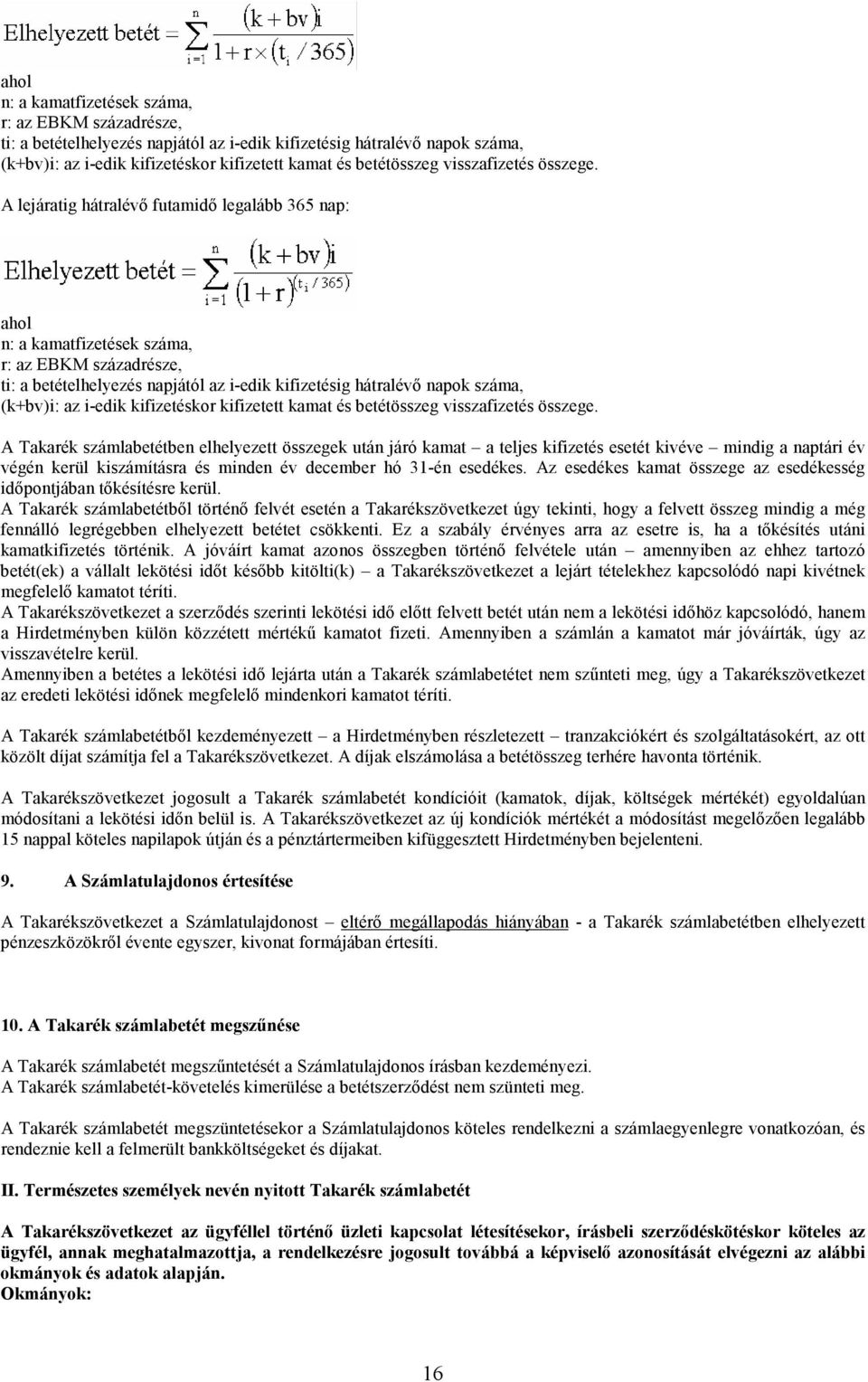 A Takarék számlabetétben elhelyezett összegek után járó kamat a teljes kifizetés esetét kivéve mindig a naptári év végén kerül kiszámításra és minden év december hó 31-én esedékes.