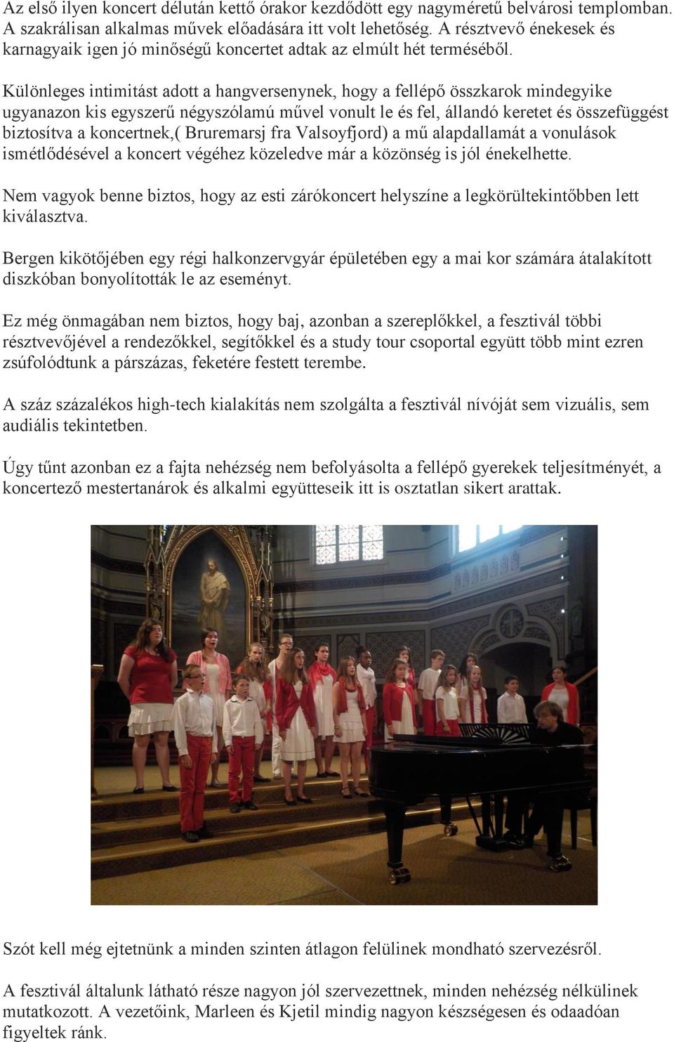 Különleges intimitást adott a hangversenynek, hogy a fellépő összkarok mindegyike ugyanazon kis egyszerű négyszólamú művel vonult le és fel, állandó keretet és összefüggést biztosítva a koncertnek,(