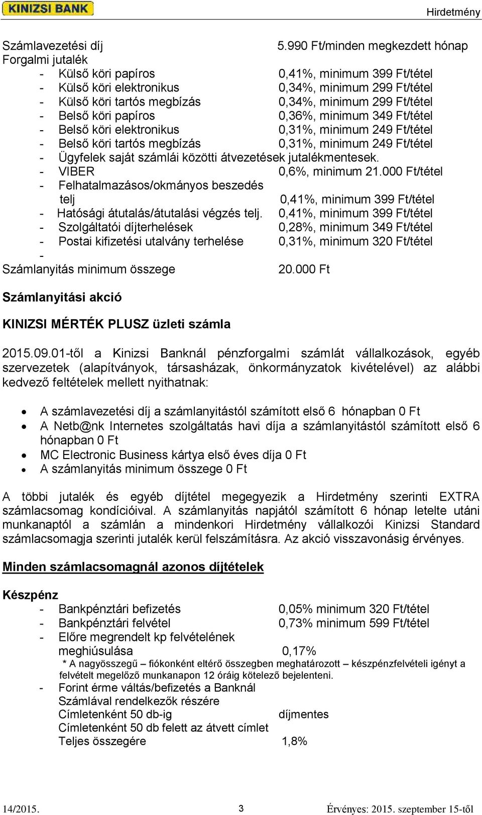 Ft/tétel - Belső köri papíros 0,36%, minimum 349 Ft/tétel - Belső köri elektronikus 0,31%, minimum 249 Ft/tétel - Belső köri tartós megbízás 0,31%, minimum 249 Ft/tétel - Ügyfelek saját számlái