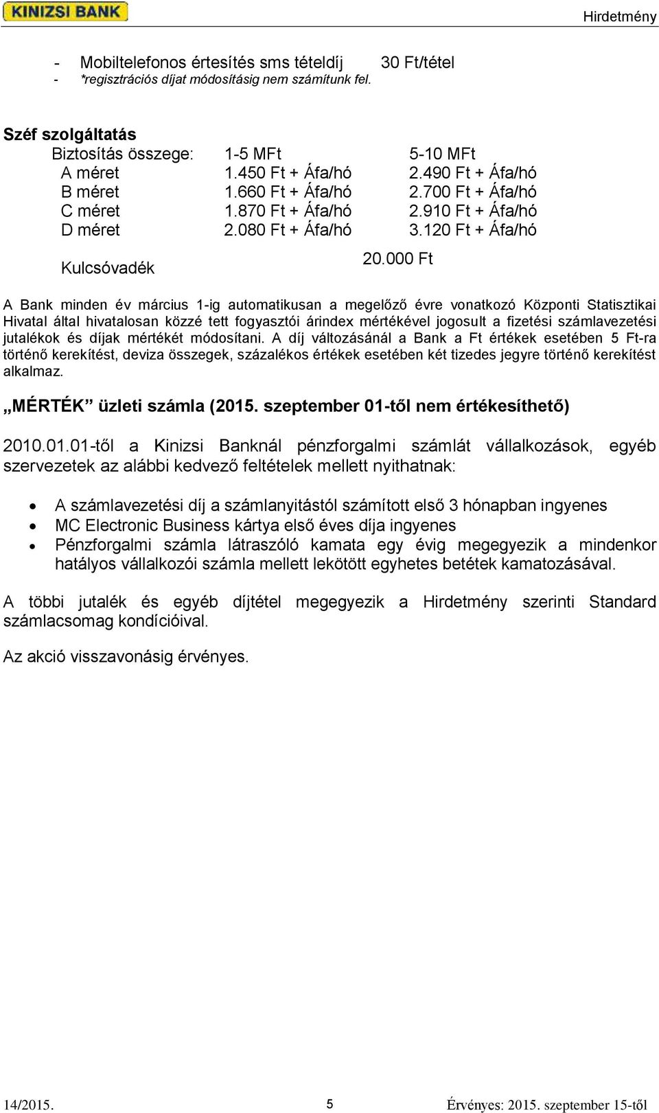 000 Ft A Bank minden év március 1-ig automatikusan a megelőző évre vonatkozó Központi Statisztikai Hivatal által hivatalosan közzé tett fogyasztói árindex mértékével jogosult a fizetési