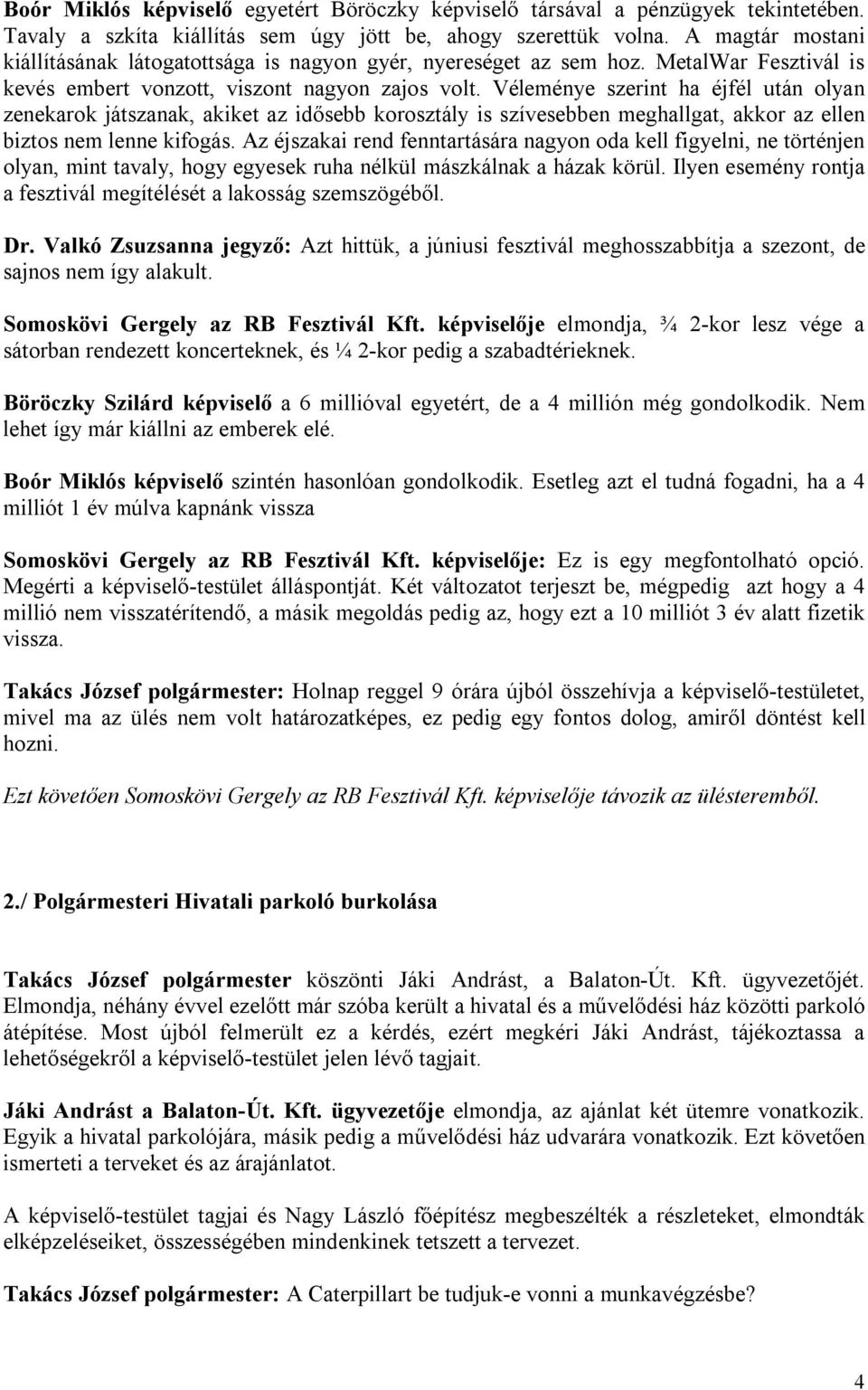 Véleménye szerint ha éjfél után olyan zenekarok játszanak, akiket az idősebb korosztály is szívesebben meghallgat, akkor az ellen biztos nem lenne kifogás.