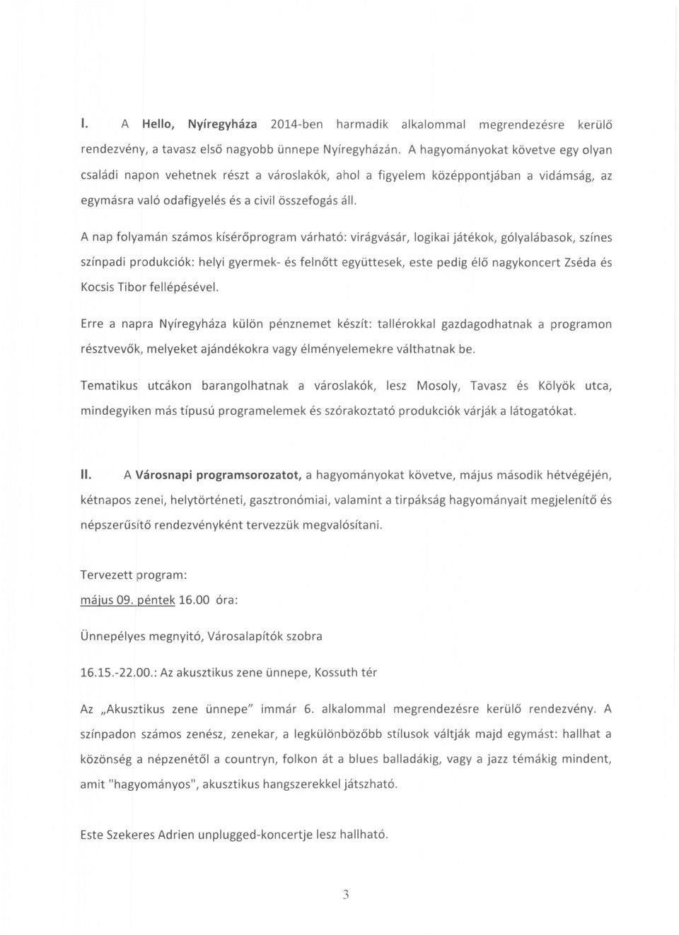 A nap folyamán számos kísérőprogram várható: virágvásár, logikai játékok, gólyalábasok, színes színpadi produkciók: helyi gyermek- és felnőtt együttesek, este pedig élő nagykoncert Zséda és Kocsis