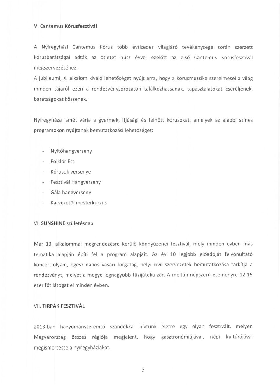 alkalom kiváló lehetőséget nyújt arra, hogyakórusmuzsika szerelmesei a világ minden tájáról ezen a rendezvénysorozaton találkozhassanak, tapasztalatokat cseréljenek, barátságokat kössenek.