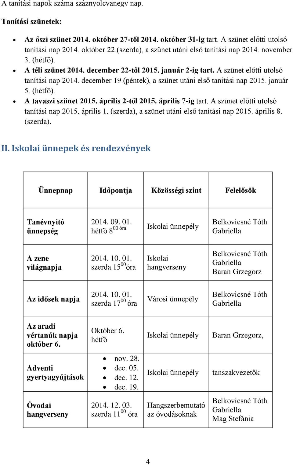 (péntek), a szünet utáni első tanítási nap 2015. január 5. (hétfő). A tavaszi szünet 2015. április 2-től 2015. április 7-ig tart. A szünet előtti utolsó tanítási nap 2015. április 1.