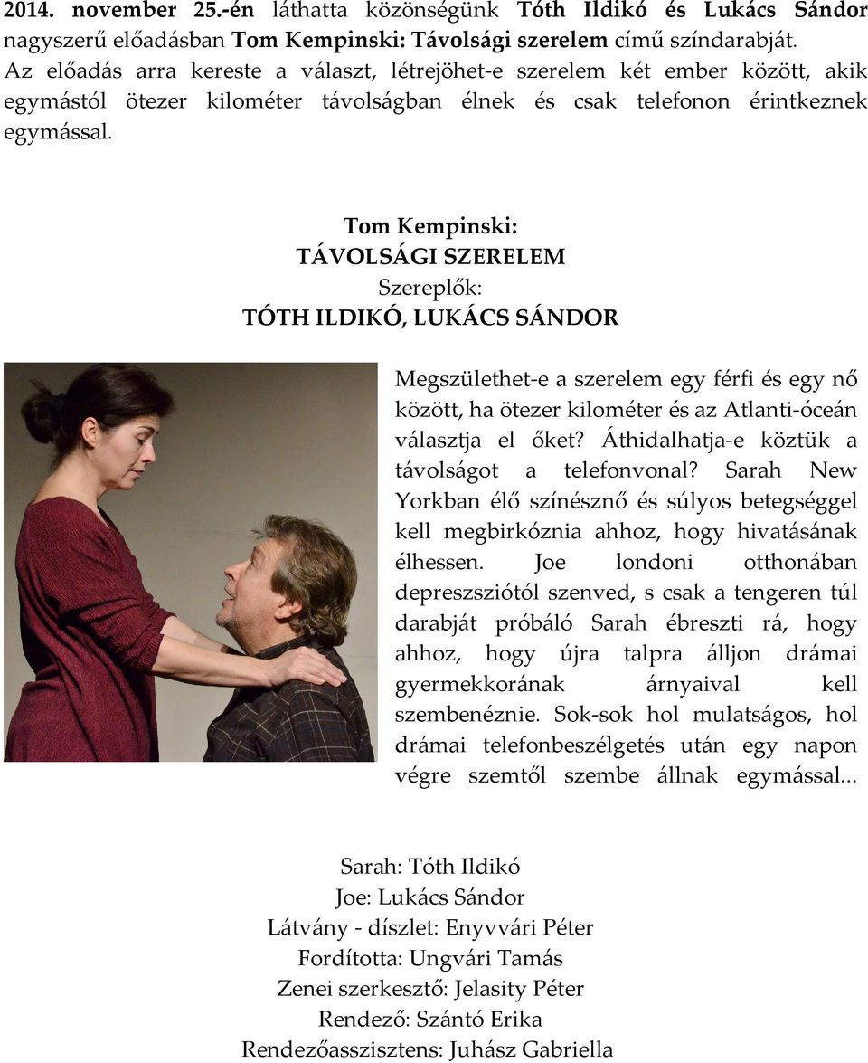 Tom Kempinski: TÁVOLSÁGI SZERELEM Szereplők: TÓTH ILDIKÓ, LUKÁCS SÁNDOR Megszülethet-e a szerelem egy férfi és egy nő között, ha ötezer kilométer és az Atlanti-óceán választja el őket?