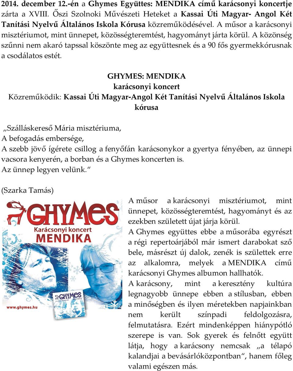 A műsor a karácsonyi misztériumot, mint ünnepet, közösségteremtést, hagyományt járta körül.