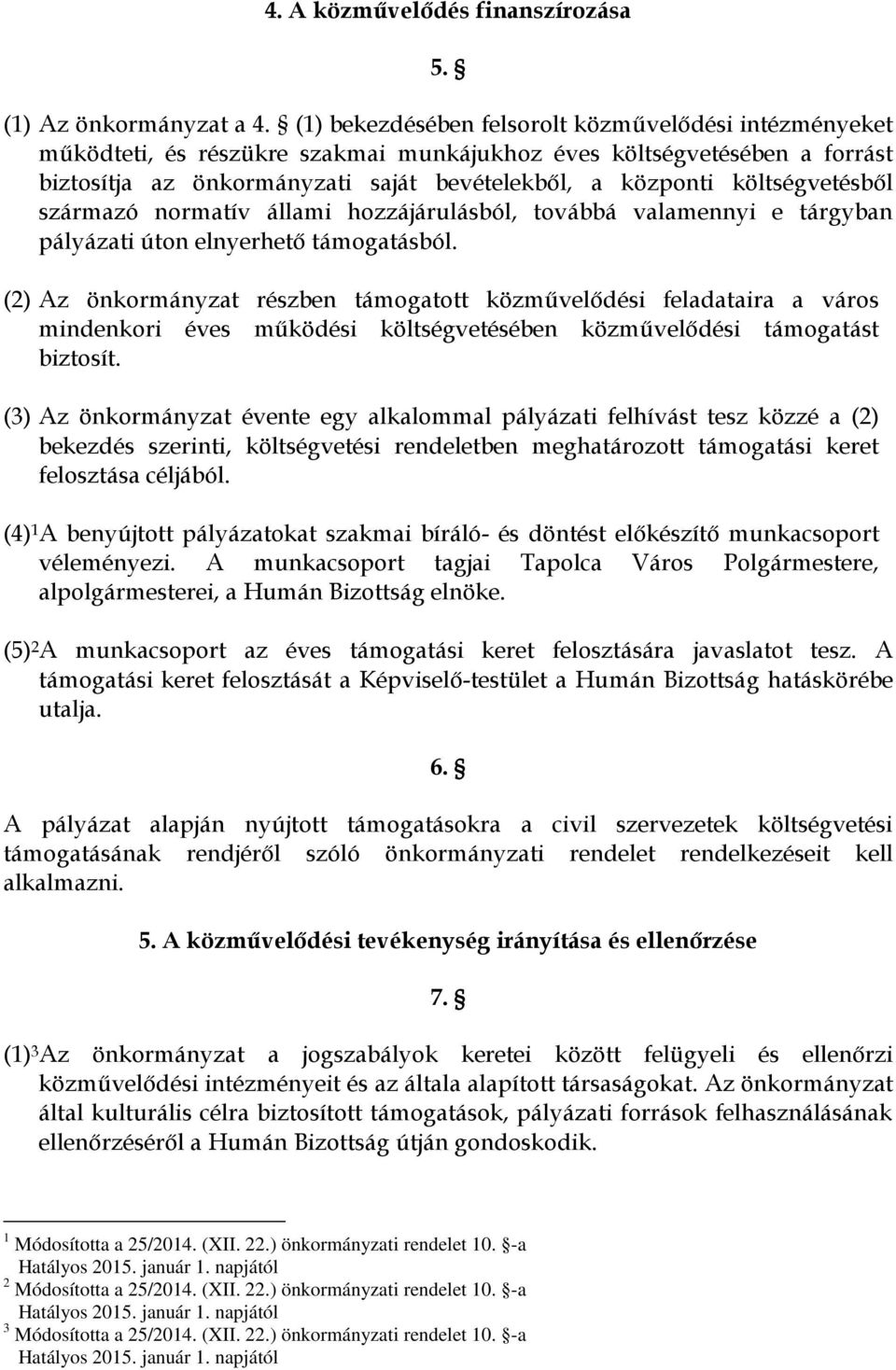 költségvetésből származó normatív állami hozzájárulásból, továbbá valamennyi e tárgyban pályázati úton elnyerhető támogatásból.