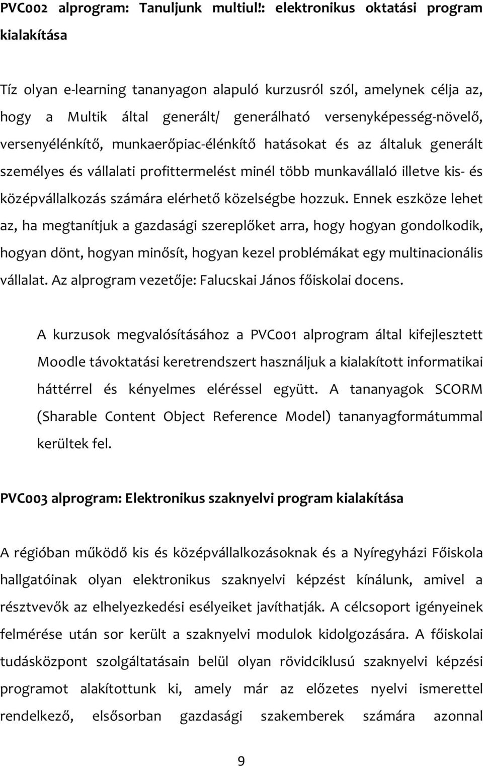 versenyélénkítő, munkaerőpiac-élénkítő hatásokat és az általuk generált személyes és vállalati profittermelést minél több munkavállaló illetve kis- és középvállalkozás számára elérhető közelségbe