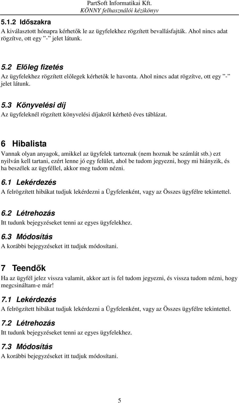 3 Könyvelési díj Az ügyfeleknél rögzített könyvelési díjakról kérhető éves táblázat. 6 Hibalista Vannak olyan anyagok, amikkel az ügyfelek tartoznak (nem hoznak be számlát stb.