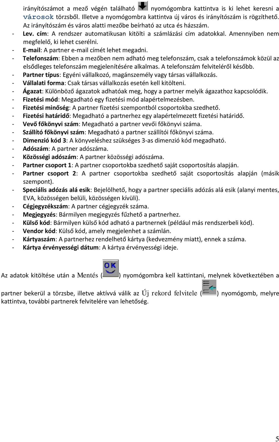 - E-mail: A partner e-mail címét lehet megadni. - Telefonszám: Ebben a mezőben nem adható meg telefonszám, csak a telefonszámok közül az elsődleges telefonszám megjelenítésére alkalmas.