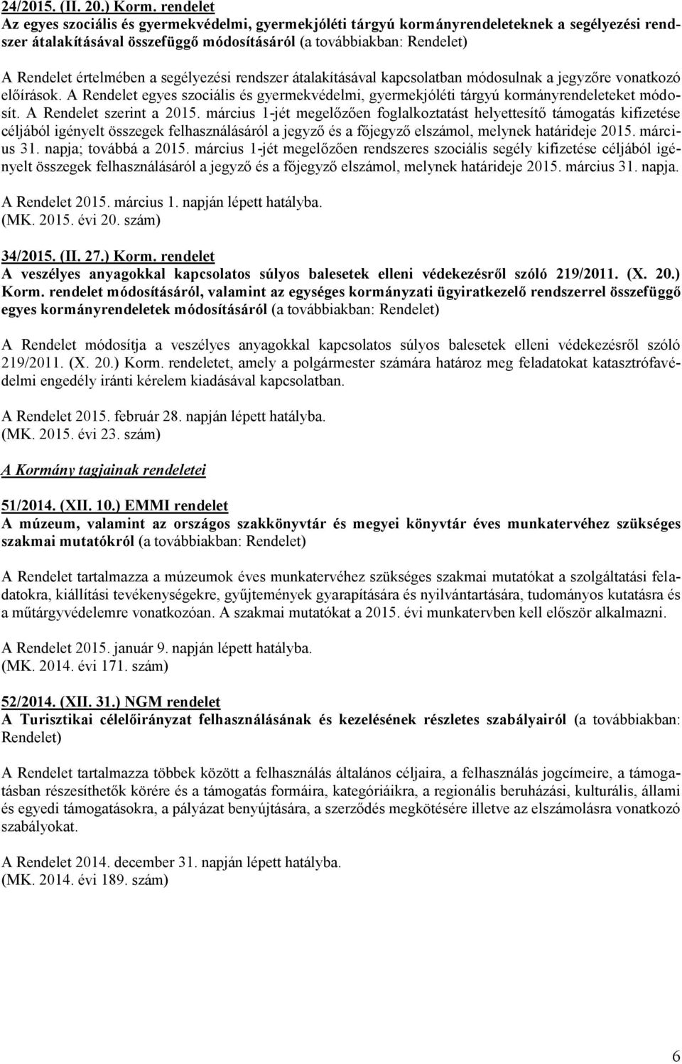 értelmében a segélyezési rendszer átalakításával kapcsolatban módosulnak a jegyzőre vonatkozó előírások. A Rendelet egyes szociális és gyermekvédelmi, gyermekjóléti tárgyú kormányrendeleteket módosít.