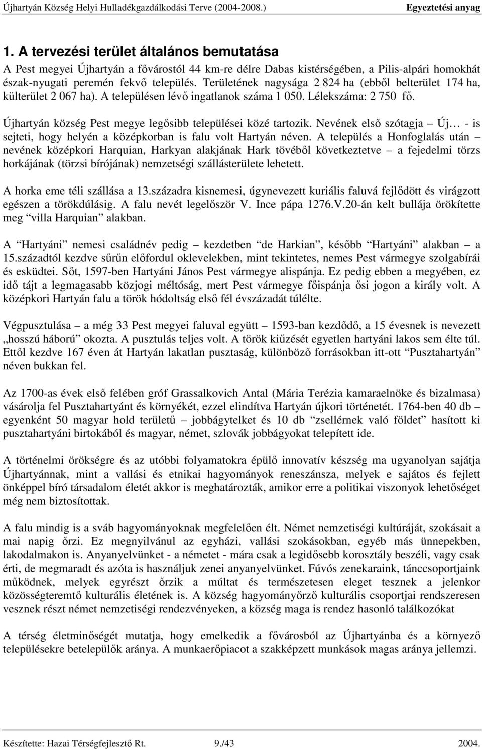 Újhartyán község Pest megye legősibb települései közé tartozik. Nevének első szótagja Új - is sejteti, hogy helyén a középkorban is falu volt Hartyán néven.