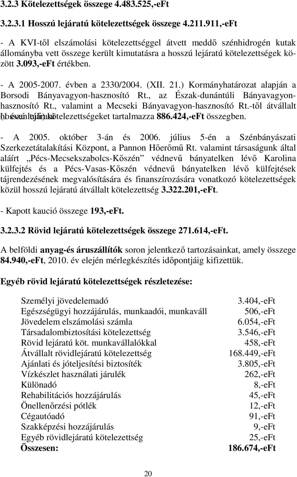 - A 2005-2007. évben a 2330/2004. (XII. 21.) Kormányhatározat alapján a Borsodi Bányavagyon-hasznosító Rt., az Észak-dunántúli Bányavagyonhasznosító Rt., valamint a Mecseki Bányavagyon-hasznosító Rt.
