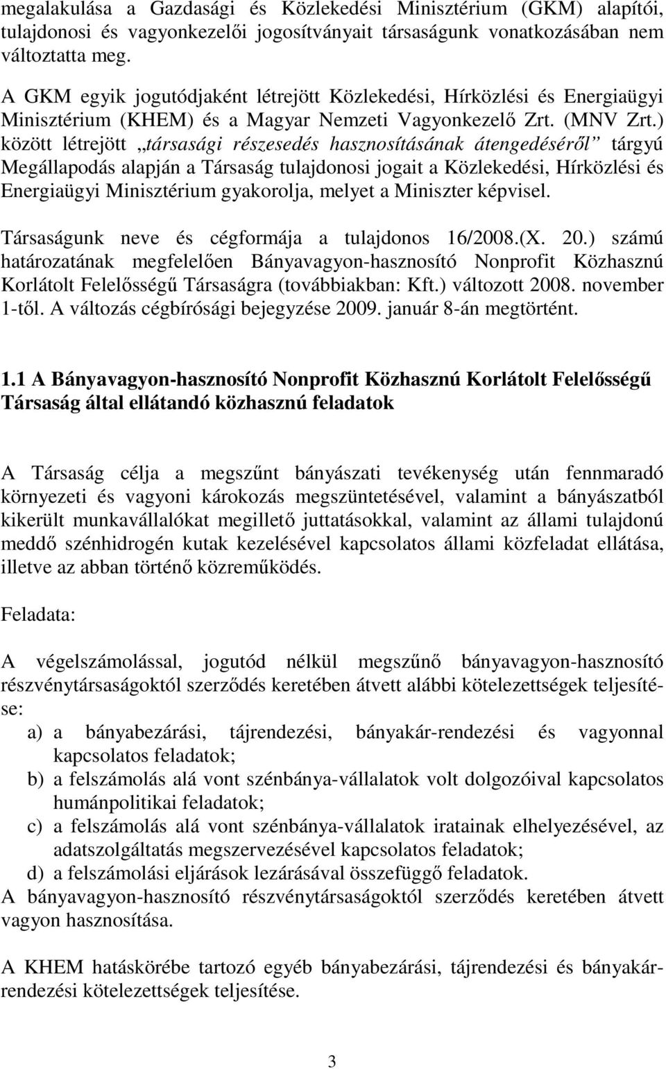 ) között létrejött társasági részesedés hasznosításának átengedésérıl tárgyú Megállapodás alapján a Társaság tulajdonosi jogait a Közlekedési, Hírközlési és Energiaügyi Minisztérium gyakorolja,