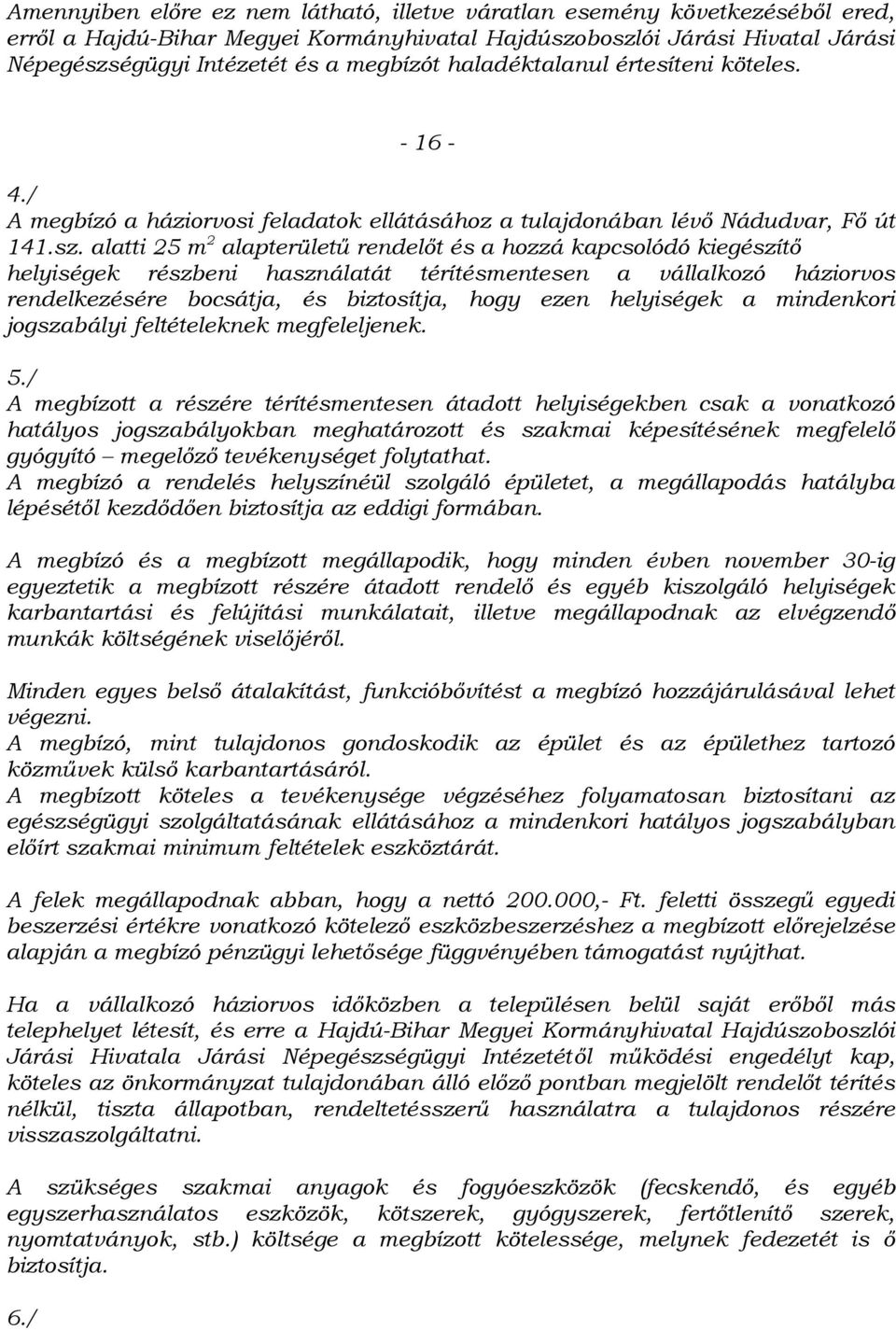 alatti 25 m 2 alapterületű rendelőt és a hozzá kapcsolódó kiegészítő helyiségek részbeni használatát térítésmentesen a vállalkozó háziorvos rendelkezésére bocsátja, és biztosítja, hogy ezen