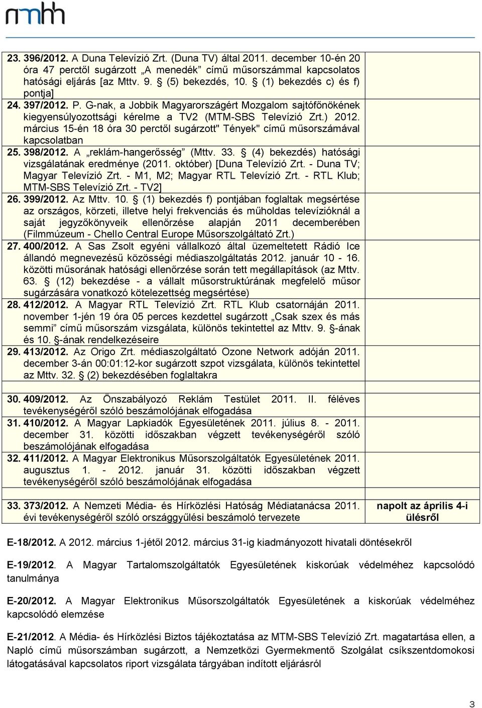 március 15-én 18 óra 30 perctől sugárzott" Tények" című műsorszámával kapcsolatban 25. 398/2012. A reklám-hangerősség (Mttv. 33. (4) bekezdés) hatósági vizsgálatának eredménye (2011.