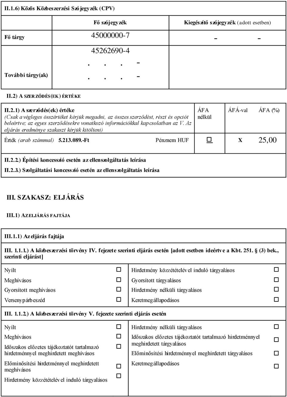 Az eljárás eredménye szakaszt kérjük kitölteni) ÁFA nélkül ÁFÁ-val ÁFA (%) Érték (arab számmal) 5.213.089.-Ft Pénznem HUF 25,00 II.2.2.) Építési koncesszió esetén az ellenszolgáltatás leírása II.2.3.) Szolgáltatási koncesszió esetén az ellenszolgáltatás leírása III.