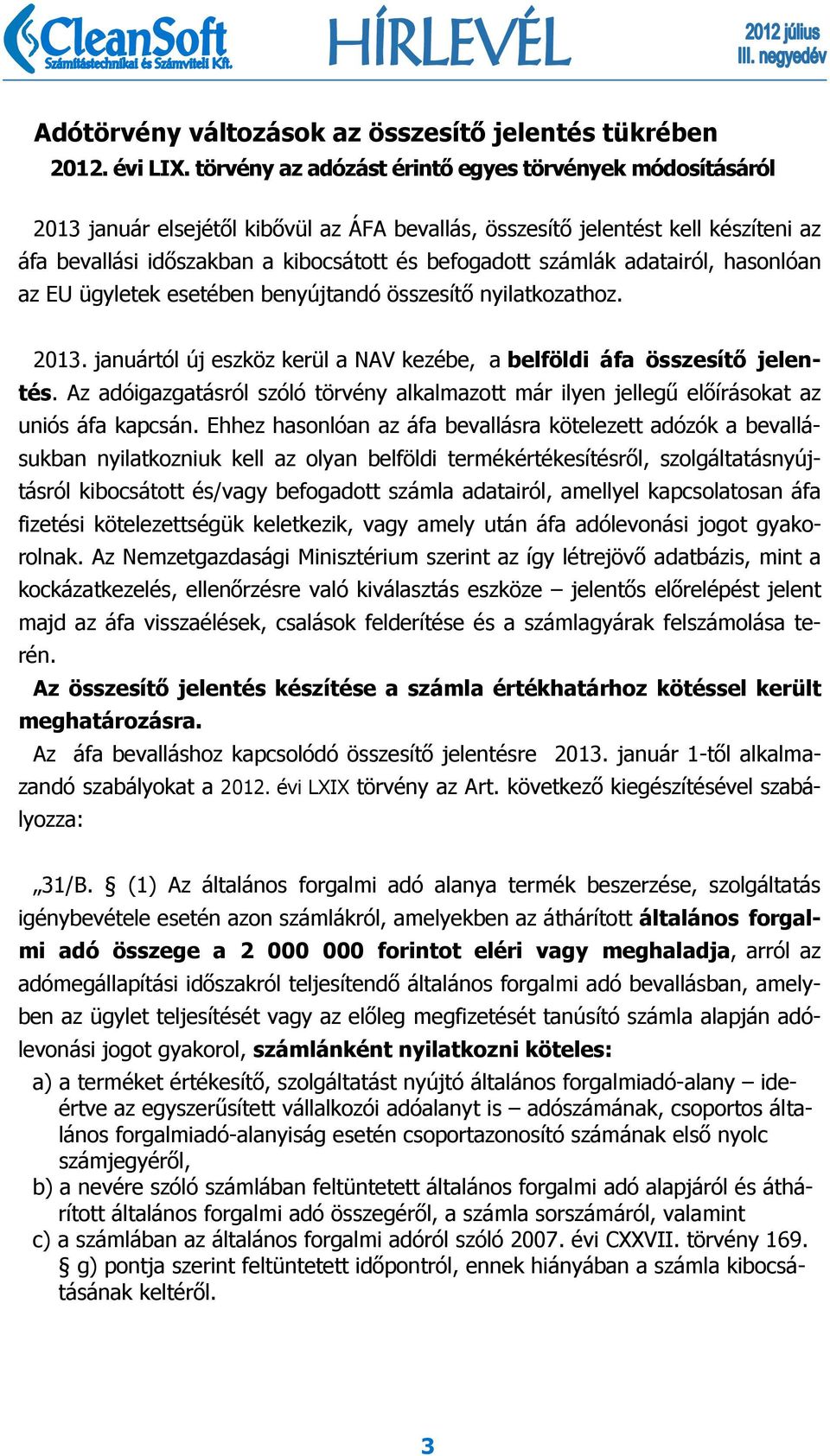 számlák adatairól, hasonlóan az EU ügyletek esetében benyújtandó összesítő nyilatkozathoz. 2013. januártól új eszköz kerül a NAV kezébe, a belföldi áfa összesítő jelentés.