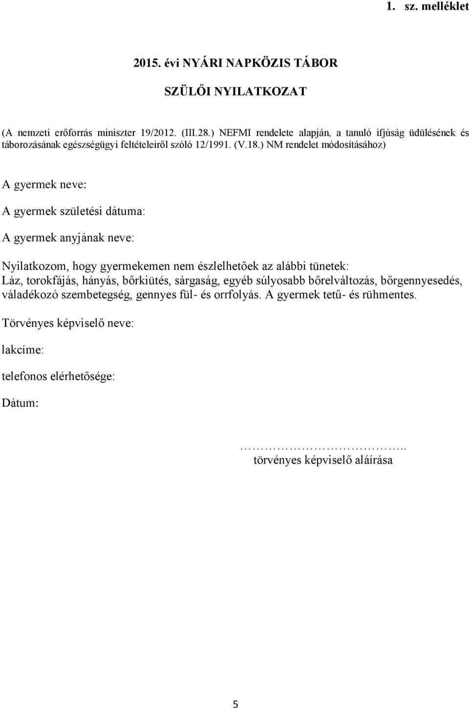 ) NM rendelet módosításához) A gyermek neve: A gyermek születési dátuma: A gyermek anyjának neve: Nyilatkozom, hogy gyermekemen nem észlelhetőek az alábbi tünetek: