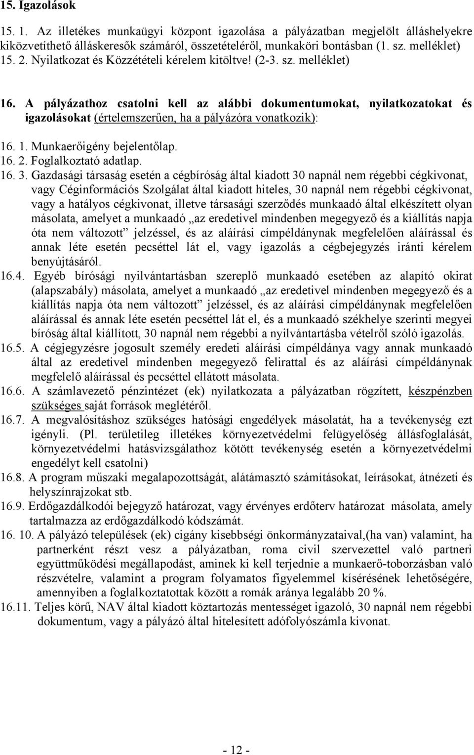 A pályázathoz csatolni kell az alábbi dokumentumokat, nyilatkozatokat és igazolásokat (értelemszerűen, ha a pályázóra vonatkozik): 16. 1. Munkaerőigény bejelentőlap. 16. 2. Foglalkoztató adatlap. 16. 3.