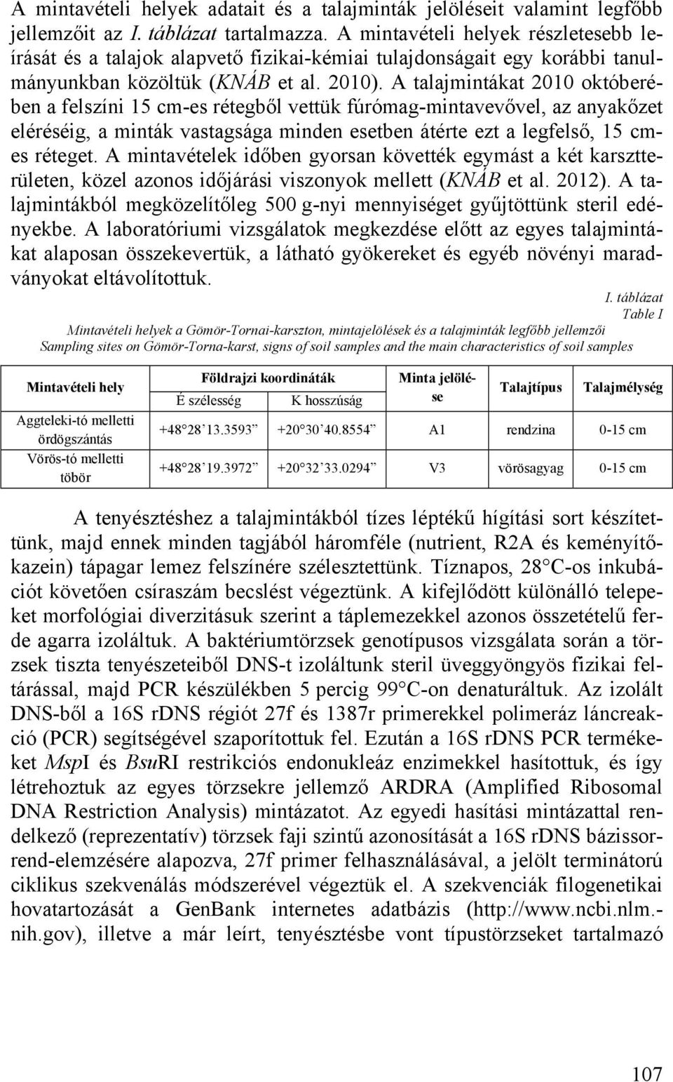 A talajmintákat 2010 októberében a felszíni 15 cm-es rétegből vettük fúrómag-mintavevővel, az anyakőzet eléréséig, a minták vastagsága minden esetben átérte ezt a legfelső, 15 cmes réteget.