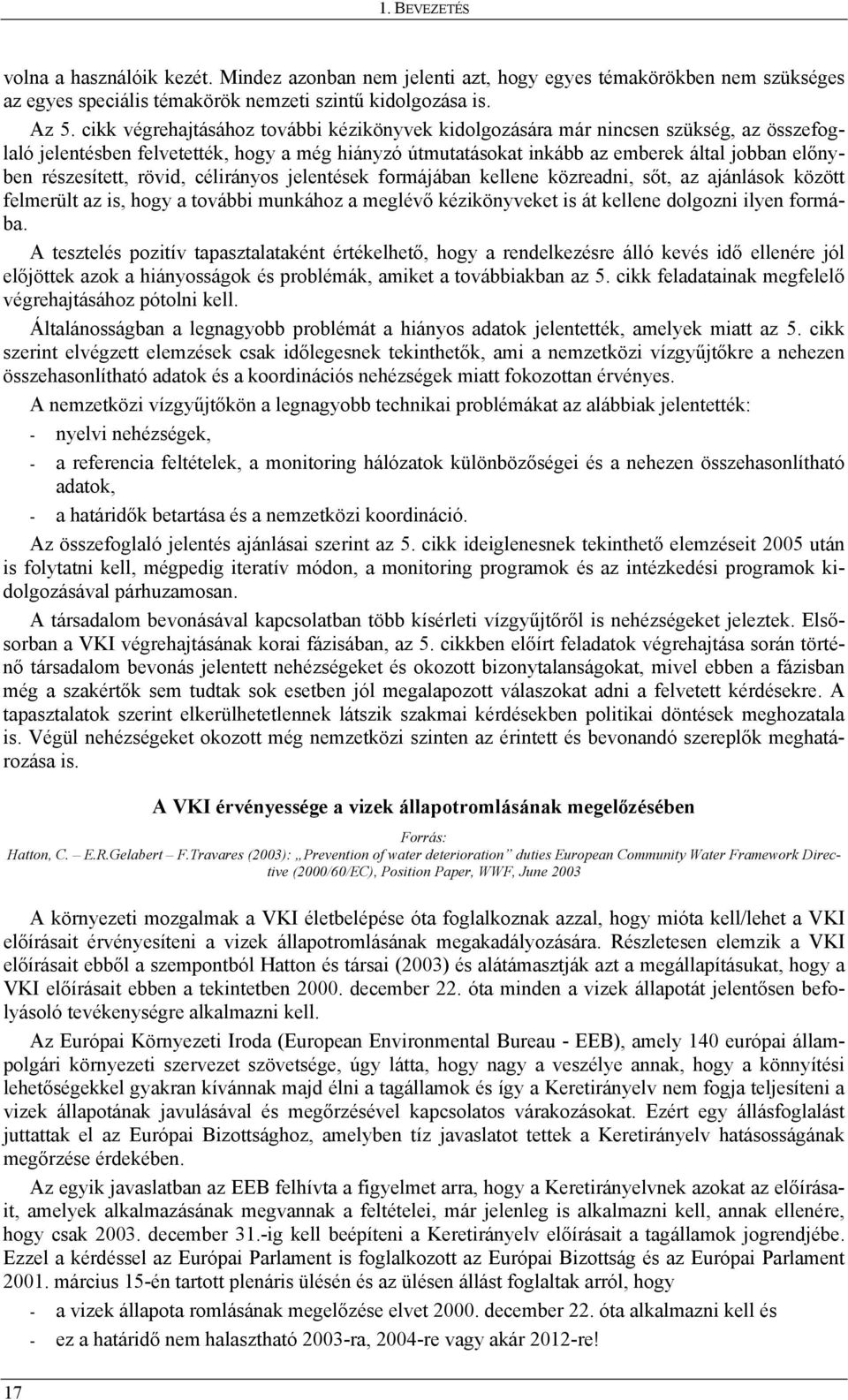 részesített, rövid, célirányos jelentések formájában kellene közreadni, sőt, az ajánlások között felmerült az is, hogy a további munkához a meglévő kézikönyveket is át kellene dolgozni ilyen formába.