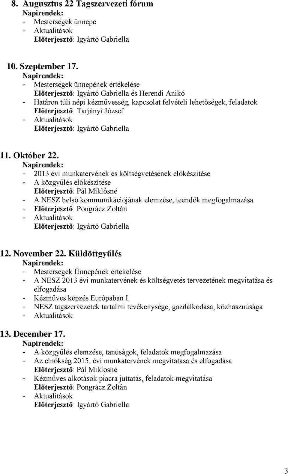 - 2013 évi munkatervének és költségvetésének előkészítése - A közgyűlés előkészítése Előterjesztő: Pál Miklósné - A NESZ belső kommunikációjának elemzése, teendők megfogalmazása - Előterjesztő: