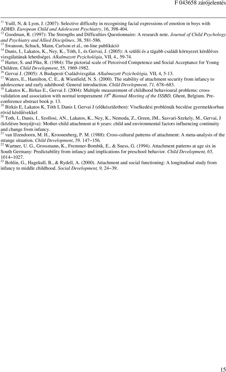 , on-line publikáció 14 Danis, I., Lakatos, K., Ney, K., Tóth, I., és Gervai, J. (2005): A szülői és a tágabb családi környezet kérdőíves vizsgálatának lehetőségei. Alkalmazott Pszichológia, VII, 4.