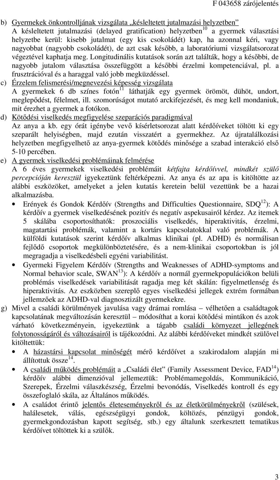 Longitudinális kutatások során azt találták, hogy a későbbi, de nagyobb jutalom választása összefüggött a későbbi érzelmi kompetenciával, pl. a frusztrációval és a haraggal való jobb megküzdéssel.