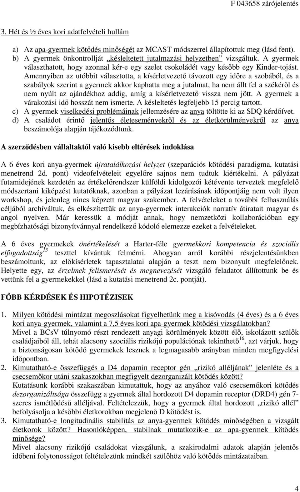 Amennyiben az utóbbit választotta, a kísérletvezető távozott egy időre a szobából, és a szabályok szerint a gyermek akkor kaphatta meg a jutalmat, ha nem állt fel a székéről és nem nyúlt az