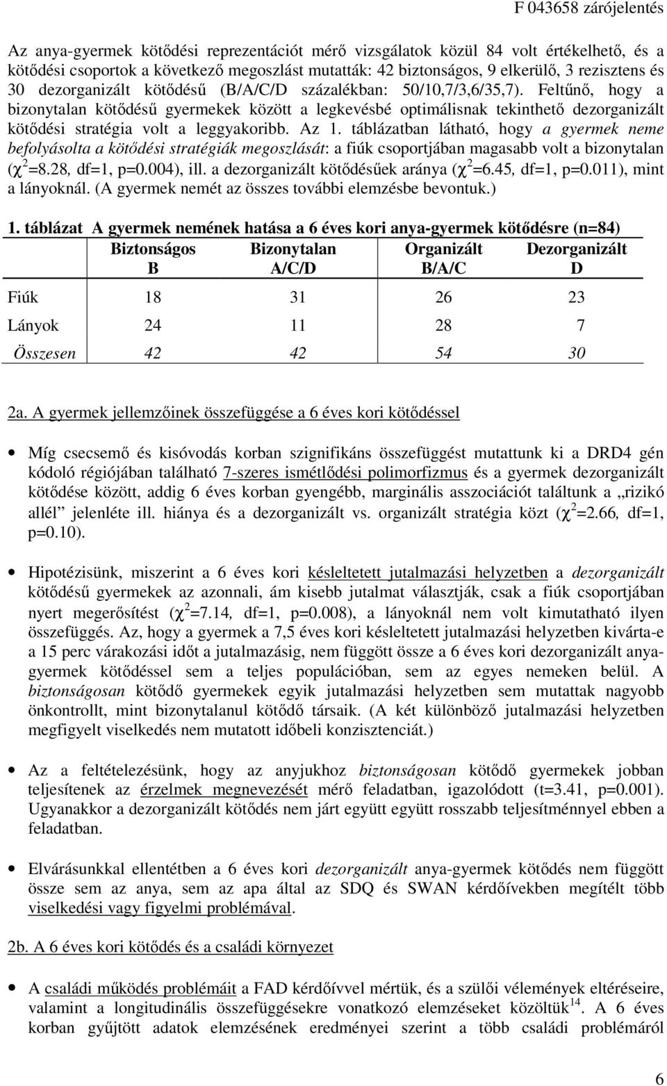 Feltűnő, hogy a bizonytalan kötődésű gyermekek között a legkevésbé optimálisnak tekinthető dezorganizált kötődési stratégia volt a leggyakoribb. Az 1.