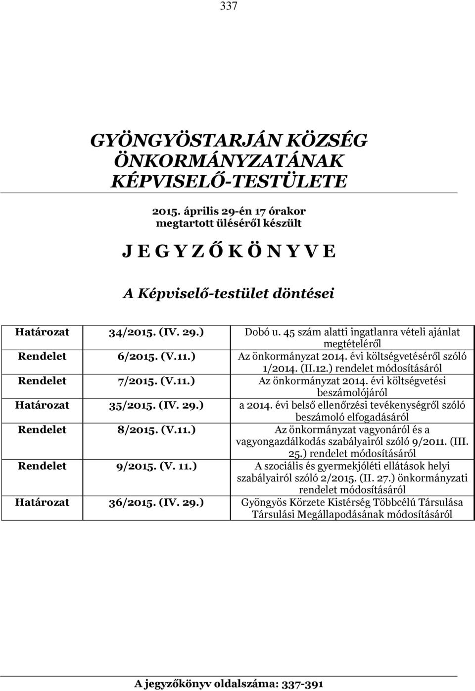 (V.11.) Az önkormányzat 2014. évi költségvetési beszámolójáról Határozat 35/2015. (IV. 29.) a 2014. évi belső ellenőrzési tevékenységről szóló beszámoló elfogadásáról Rendelet 8/2015. (V.11.) Az önkormányzat vagyonáról és a vagyongazdálkodás szabályairól szóló 9/2011.