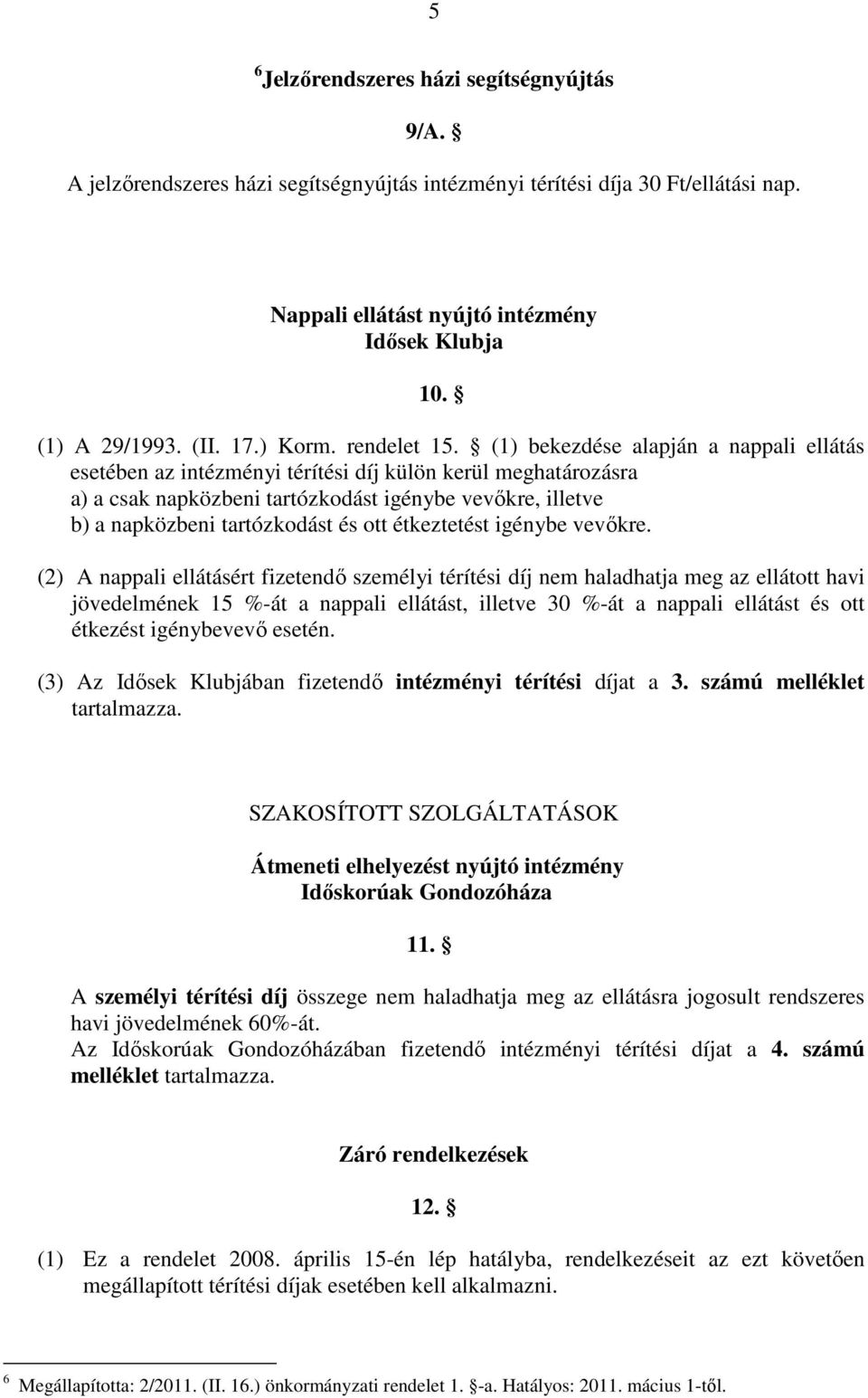 (1) bekezdése alapján a nappali ellátás esetében az intézményi térítési díj külön kerül meghatározásra a) a csak napközbeni tartózkodást igénybe vevıkre, illetve b) a napközbeni tartózkodást és ott