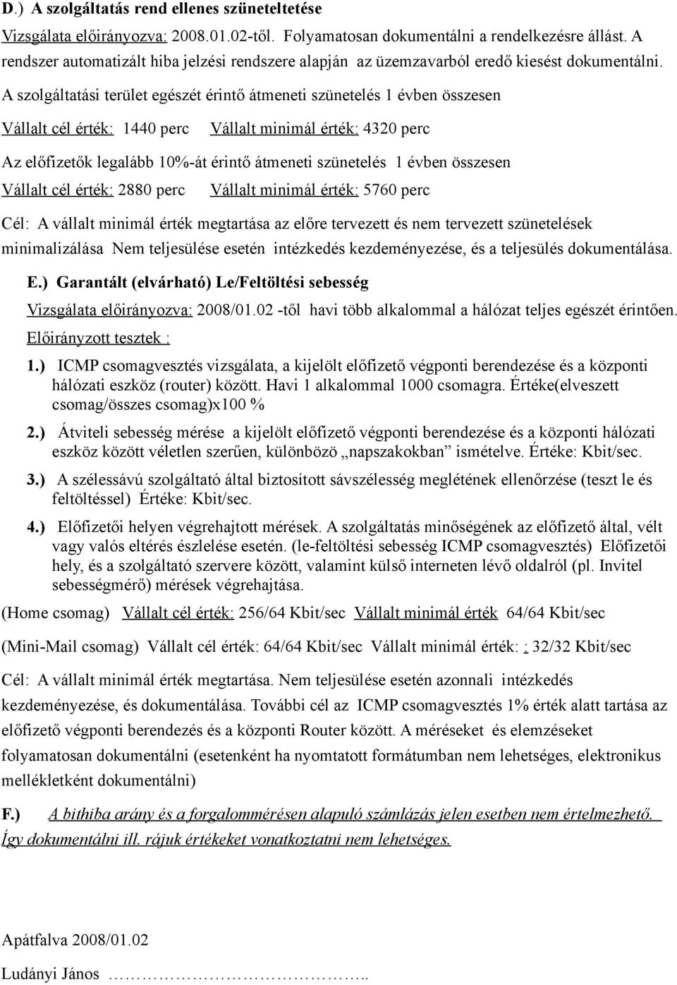 A szolgáltatási terület egészét érintő átmeneti szünetelés 1 évben összesen Vállalt cél érték: 1440 perc Vállalt minimál érték: 4320 perc Az előfizetők legalább 10%-át érintő átmeneti szünetelés 1