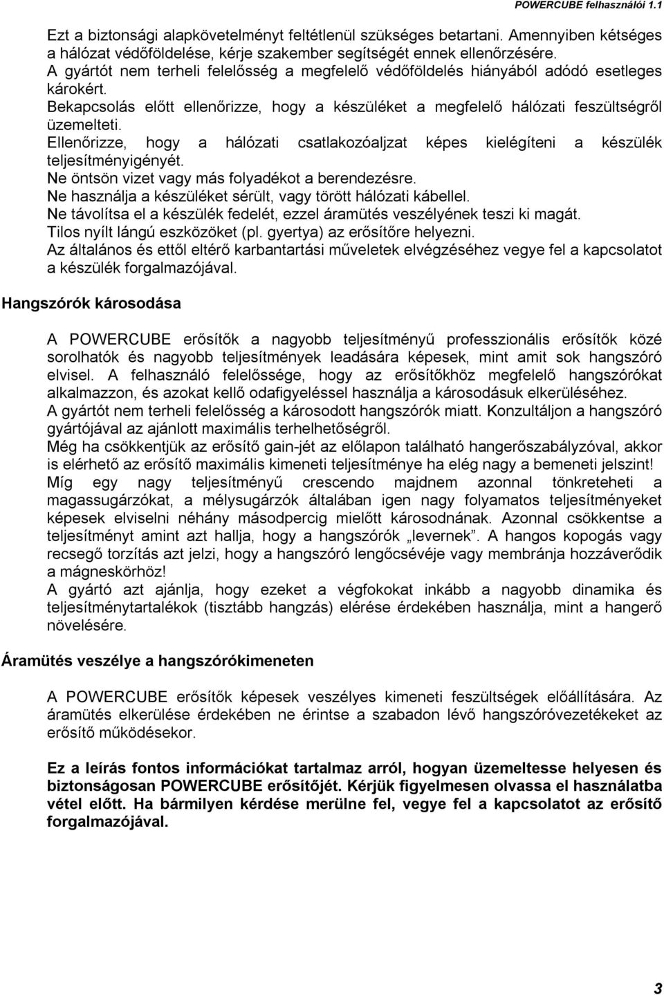 Ellenőrizze, hogy a hálózati csatlakozóaljzat képes kielégíteni a készülék teljesítményigényét. Ne öntsön vizet vagy más folyadékot a berendezésre.