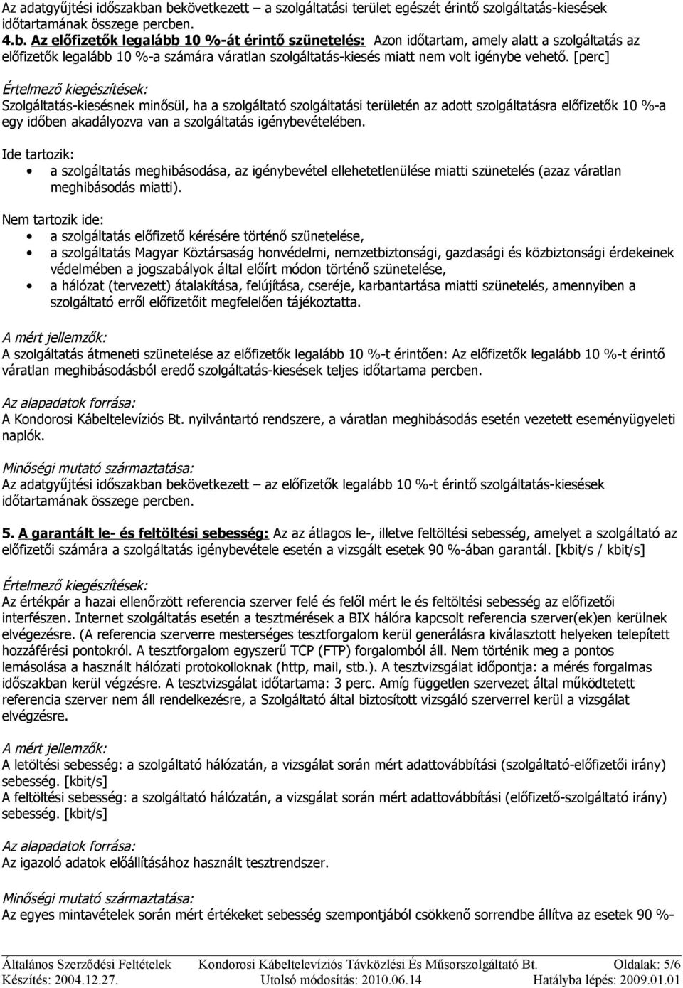 [perc] Szolgáltatás-kiesésnek minősül, ha a szolgáltató szolgáltatási területén az adott szolgáltatásra előfizetők 10 %-a egy időben akadályozva van a szolgáltatás igénybevételében.