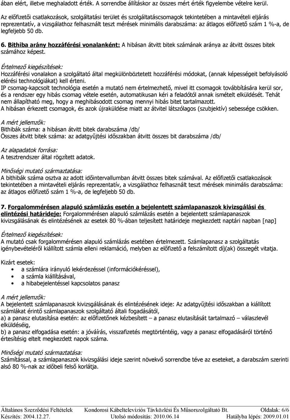 előfizető szám 1 %-a, de legfeljebb 50 db. 6. Bithiba arány hozzáférési vonalanként: A hibásan átvitt bitek számának aránya az átvitt összes bitek számához képest.