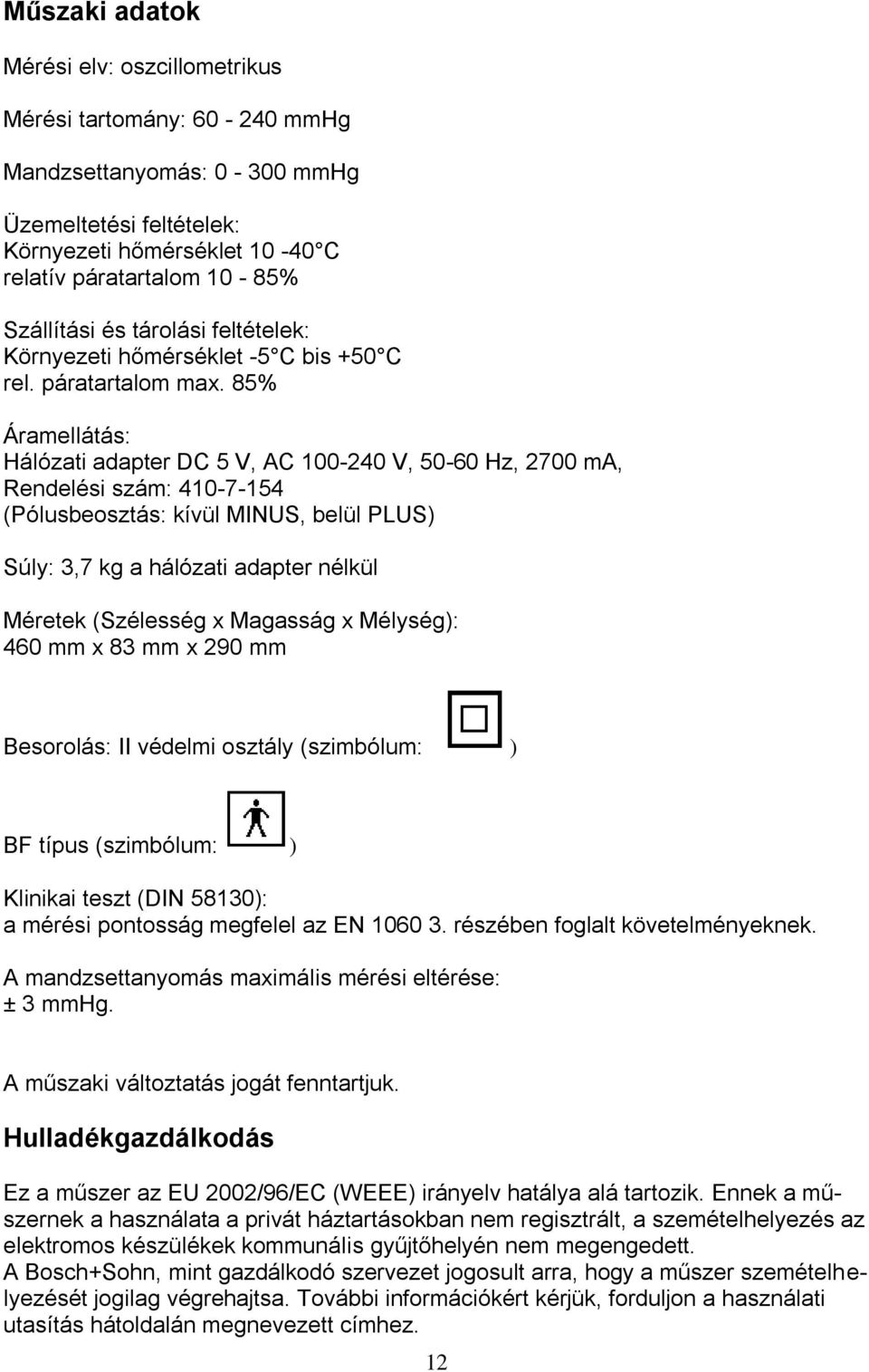 85% Áramellátás: Hálózati adapter DC 5 V, AC 100-240 V, 50-60 Hz, 2700 ma, Rendelési szám: 410-7-154 (Pólusbeosztás: kívül MINUS, belül PLUS) Súly: 3,7 kg a hálózati adapter nélkül Méretek (Szélesség