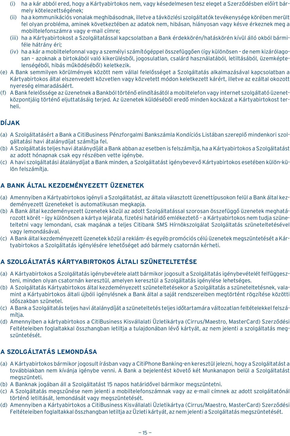 Kártyabirtokost a Szolgáltatással kapcsolatban a Bank érdekkörén/hatáskörén kívül álló okból bármiféle hátrány éri; (iv) ha a kár a mobiltelefonnal vagy a személyi számítógéppel összefüggõen (így