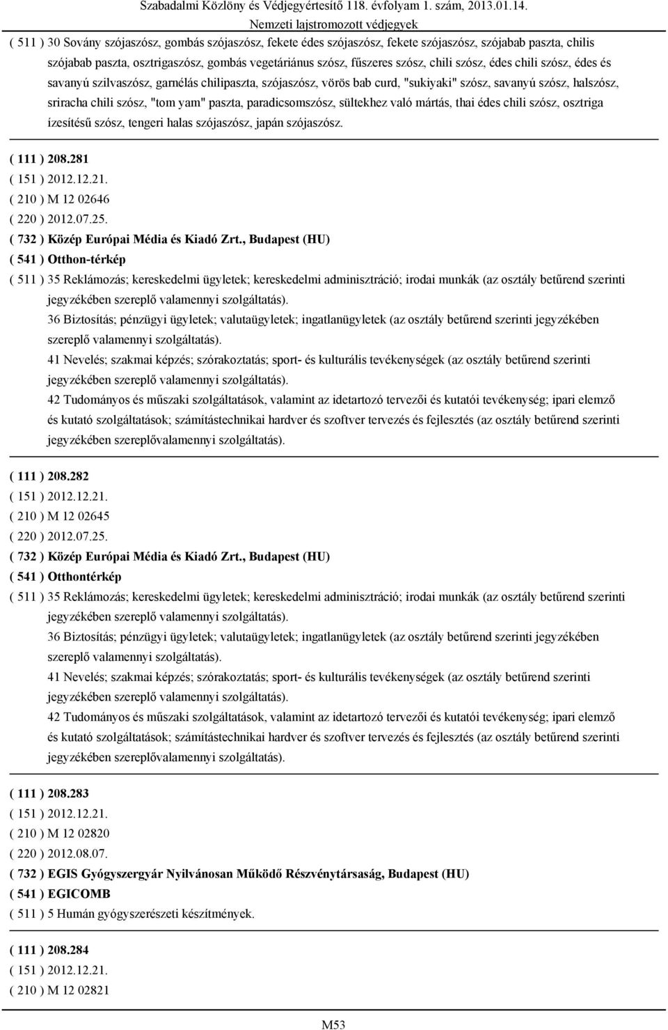 paradicsomszósz, sültekhez való mártás, thai édes chili szósz, osztriga ízesítésű szósz, tengeri halas szójaszósz, japán szójaszósz. ( 111 ) 208.281 ( 210 ) M 12 02646 ( 220 ) 2012.07.25.