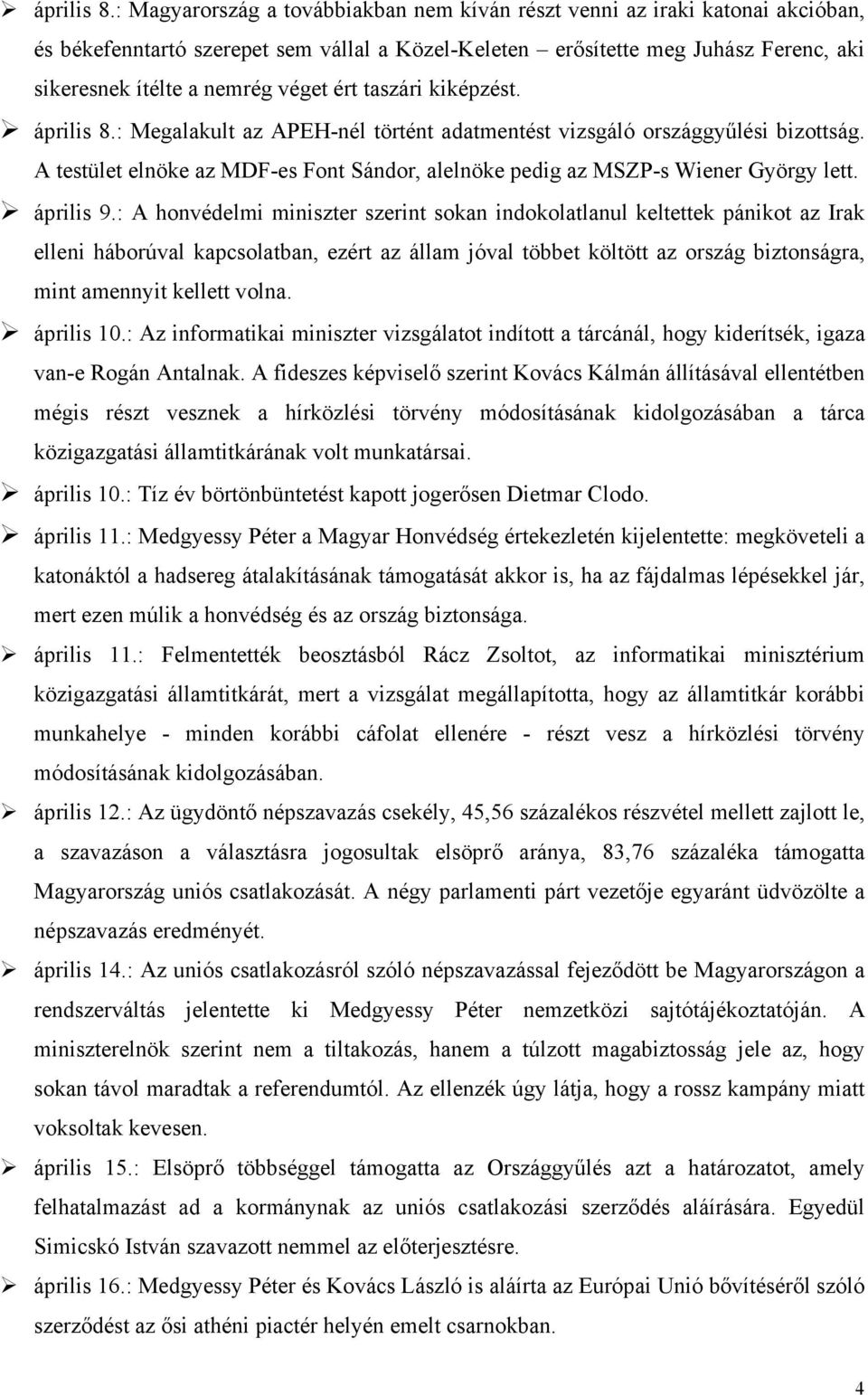 ért taszári kiképzést. : Megalakult az APEH-nél történt adatmentést vizsgáló országgyűlési bizottság. A testület elnöke az MDF-es Font Sándor, alelnöke pedig az MSZP-s Wiener György lett. április 9.