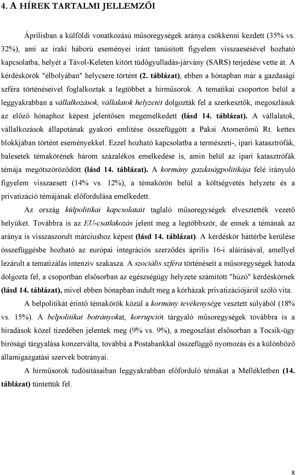 A kérdéskörök "élbolyában" helycsere történt (2. táblázat), ebben a hónapban már a gazdasági szféra történéseivel foglalkoztak a legtöbbet a hírműsorok.