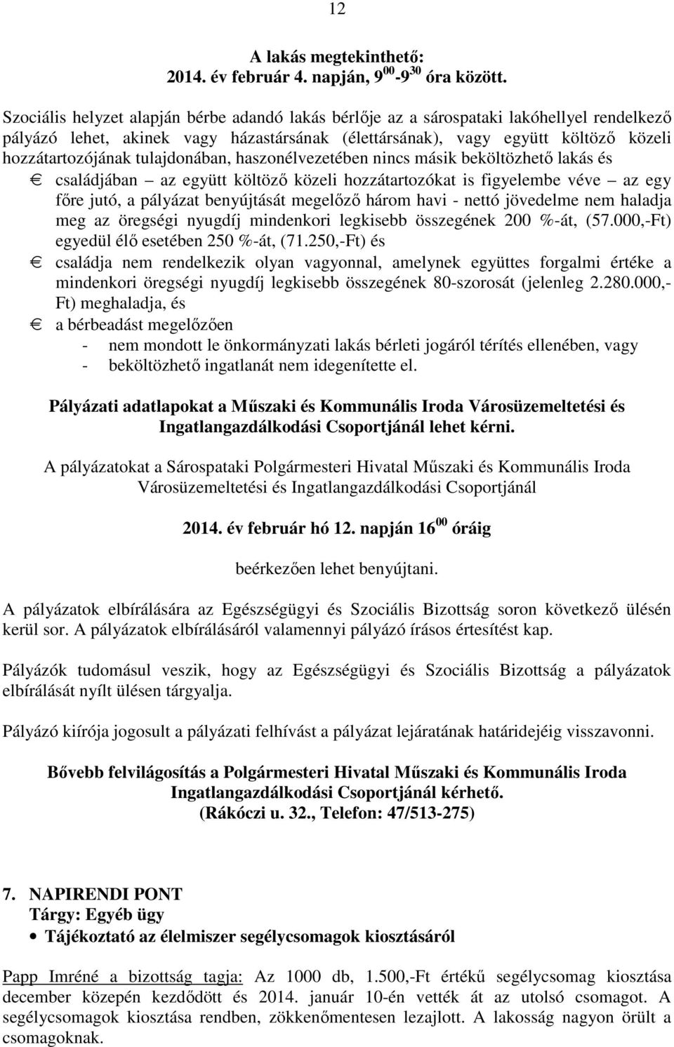 tulajdonában, haszonélvezetében nincs másik beköltözhető lakás és családjában az együtt költöző közeli hozzátartozókat is figyelembe véve az egy főre jutó, a pályázat benyújtását megelőző három havi