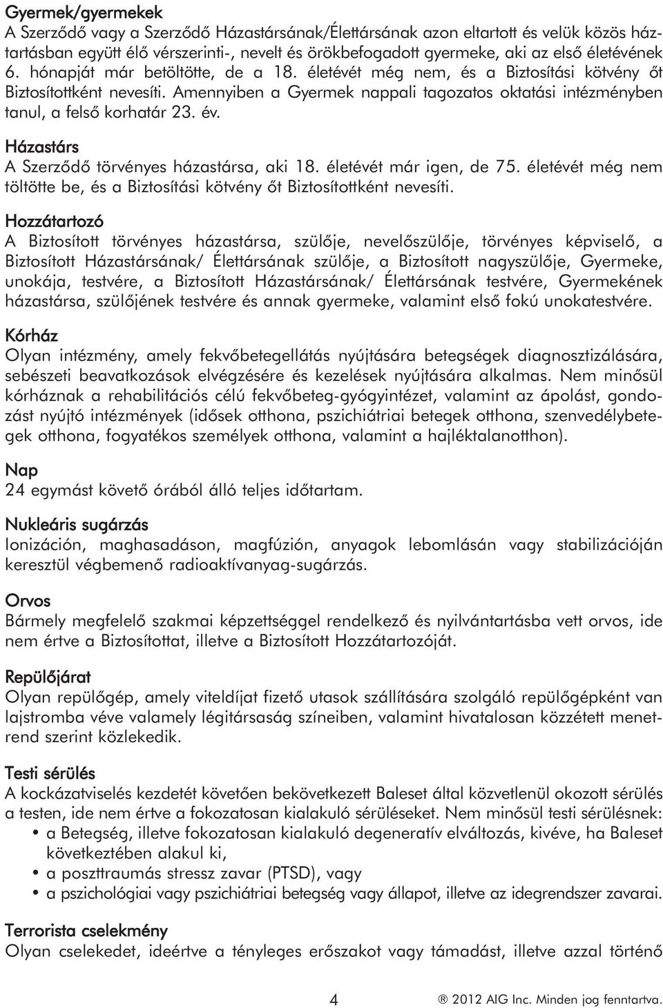 Házastárs A Szerződő törvényes házastársa, aki 18. életévét már igen, de 75. életévét még nem töltötte be, és a Biztosítási kötvény őt Biztosítottként nevesíti.