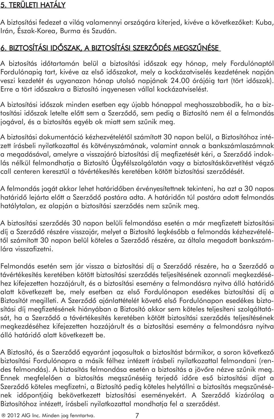 kockázatviselés kezdetének napján veszi kezdetét és ugyanazon hónap utolsó napjának 24.00 órájáig tart (tört időszak). Erre a tört időszakra a Biztosító ingyenesen vállal kockázatviselést.