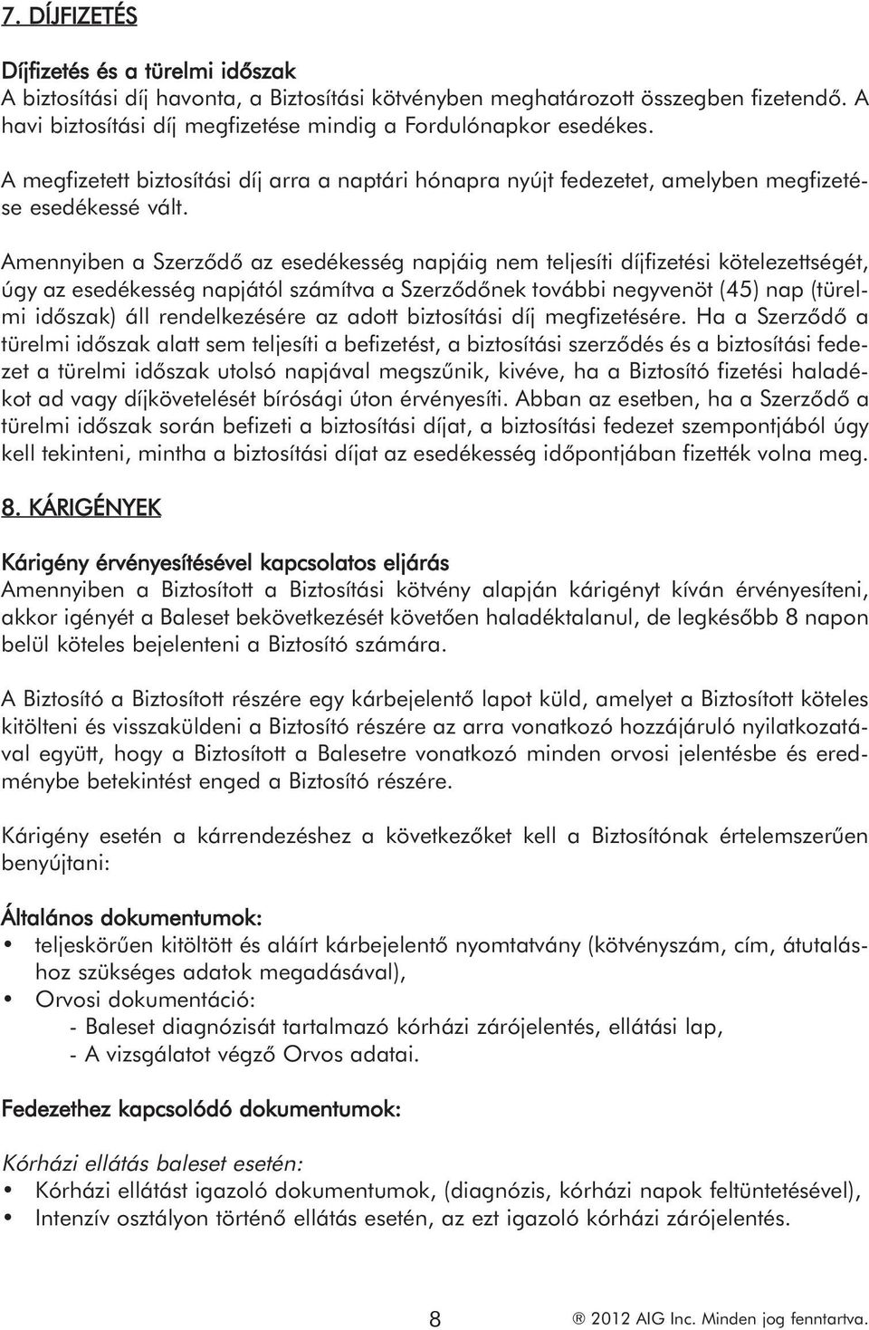 Amennyiben a Szerződő az esedékesség napjáig nem teljesíti díjfizetési kötelezettségét, úgy az esedékesség napjától számítva a Szerződőnek további negyvenöt (45) nap (türelmi időszak) áll