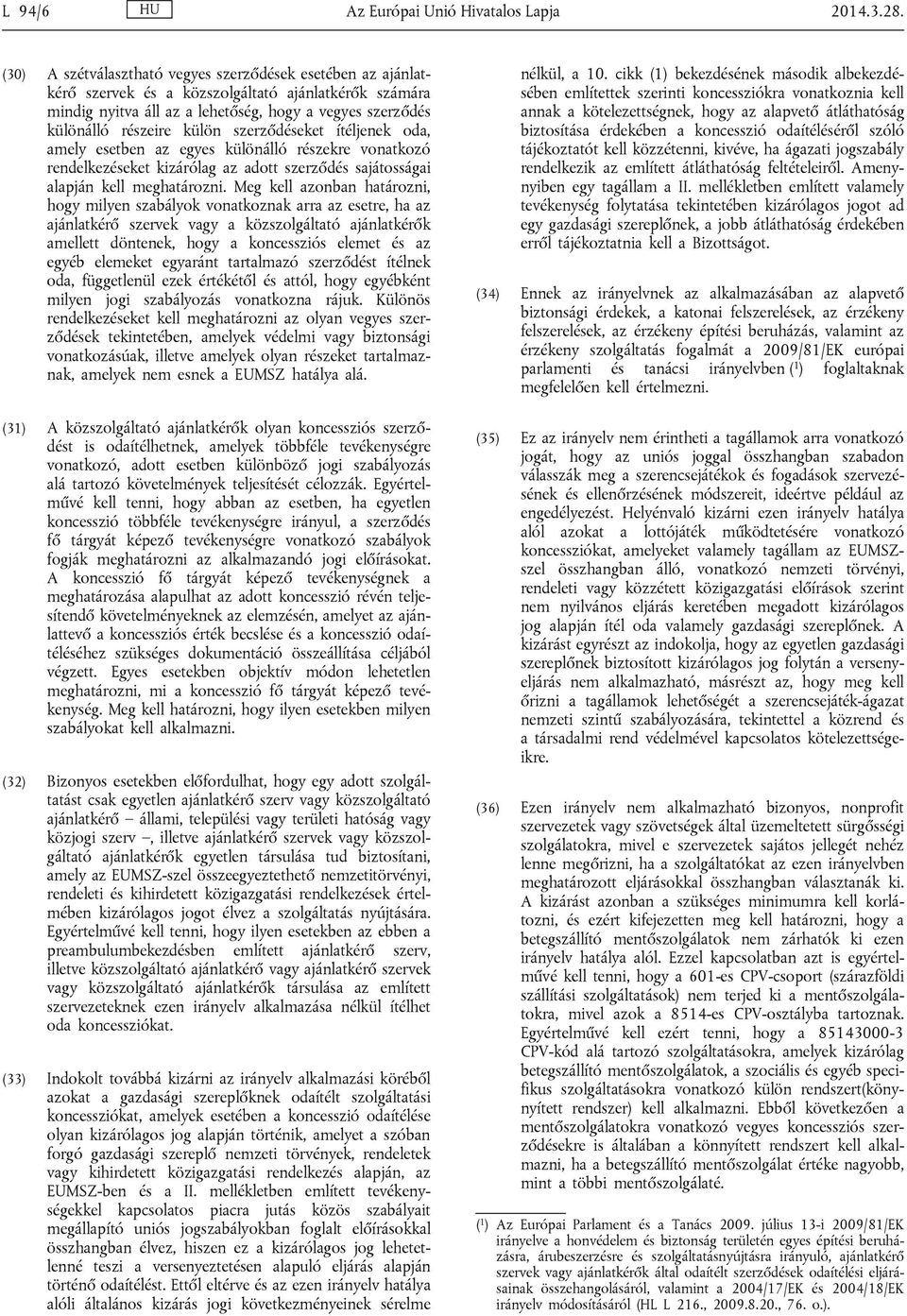 szerződéseket ítéljenek oda, amely esetben az egyes különálló részekre vonatkozó rendelkezéseket kizárólag az adott szerződés sajátosságai alapján kell meghatározni.