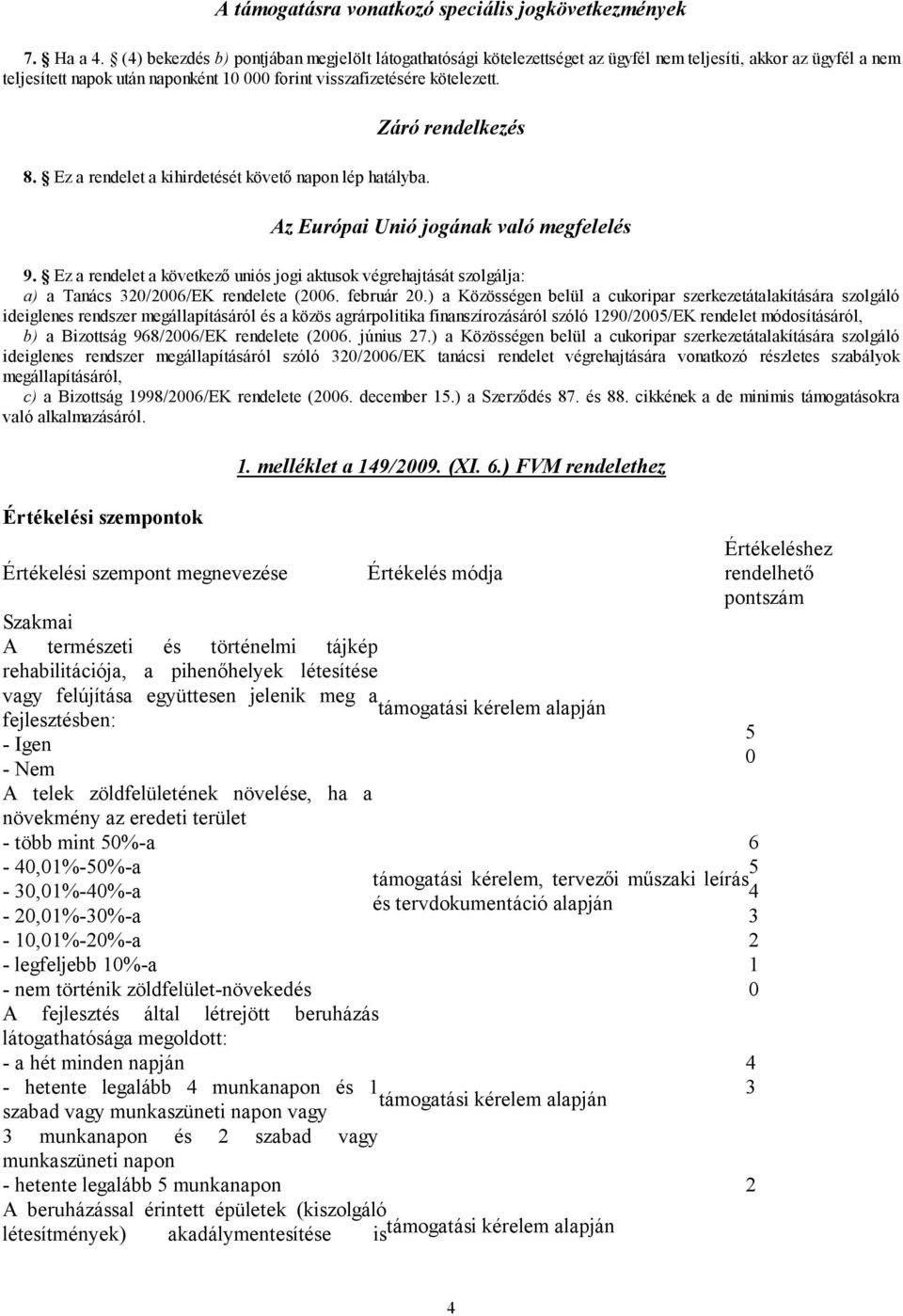 Ez a rendelet a kihirdetését követő napon lép hatályba. Záró rendelkezés Az Európai Unió jogának való megfelelés 9.