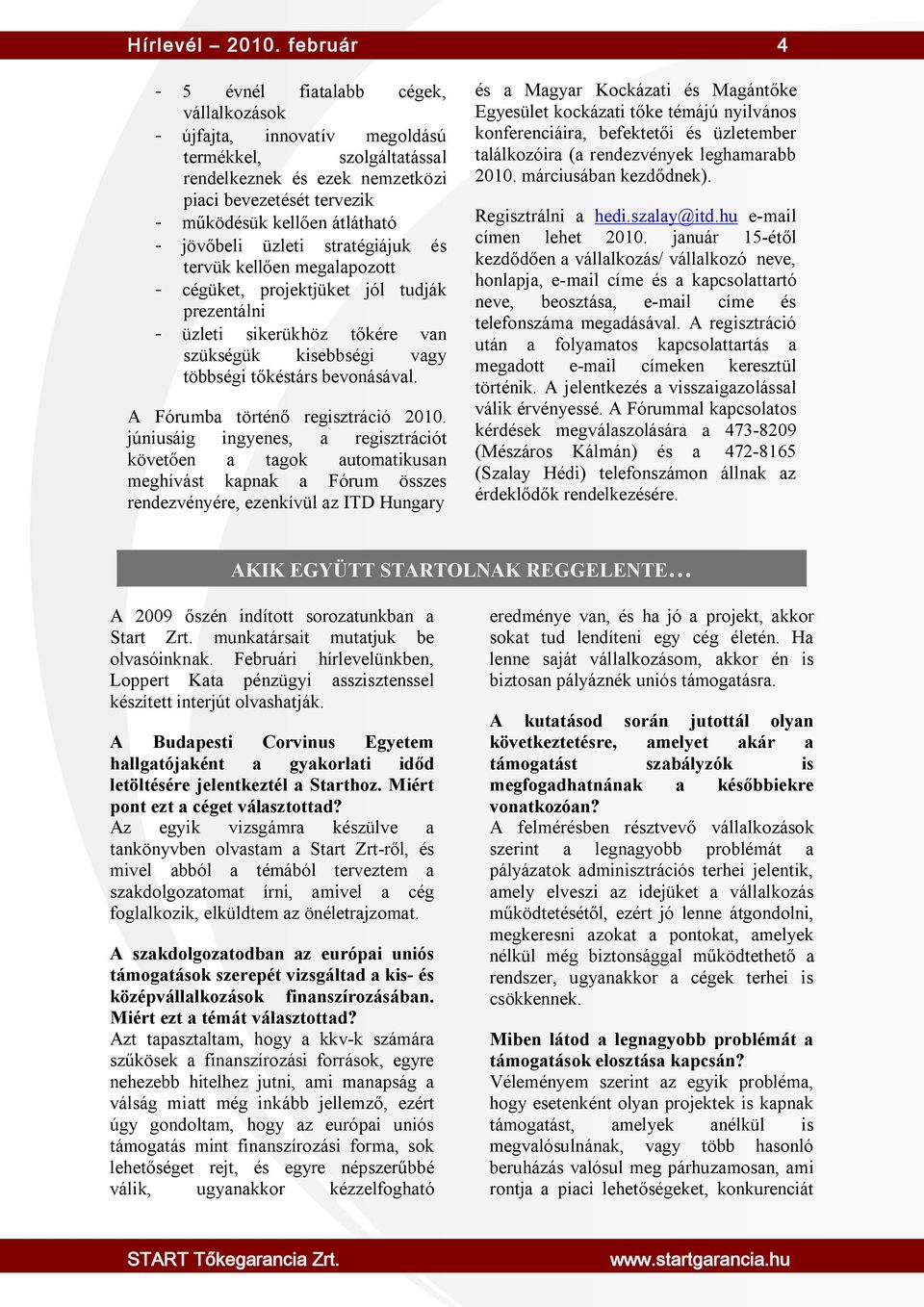 jövőbeli üzleti stratégiájuk és tervük kellően megalapozott - cégüket, projektjüket jól tudják prezentálni - üzleti sikerükhöz tőkére van szükségük kisebbségi vagy többségi tőkéstárs bevonásával.